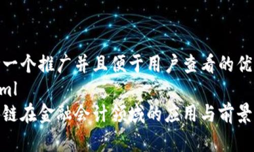 思考一个推广并且便于用户查看的优秀
```xml
区块链在金融会计领域的应用与前景分析