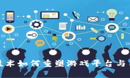 区块链技术如何重塑游戏平台与用户体验