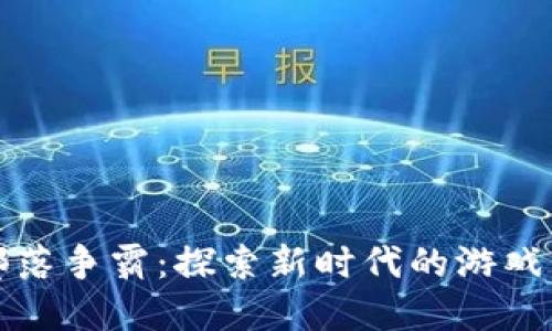 区块链游戏部落争霸：探索新时代的游戏与投资新机遇