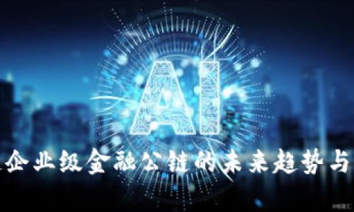 : 区块链企业级金融公链的未来趋势与应用解析