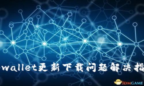 tpwallet更新下载问题解决指南