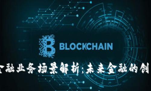 区块链金融业务场景解析：未来金融的创新与变革