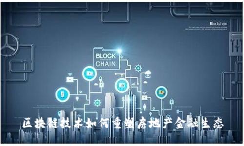 区块链技术如何重塑房地产金融生态