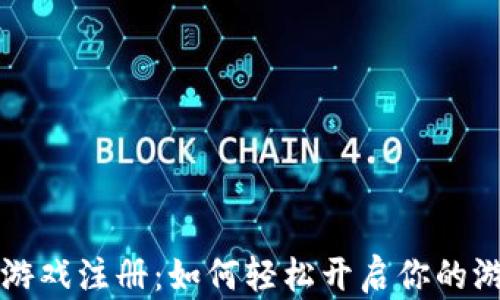 
区块链游戏注册：如何轻松开启你的游戏之旅