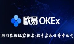 区块链游戏最强玩家排名：探索虚拟世界中的竞