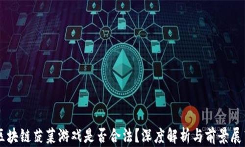 
区块链菠菜游戏是否合法？深度解析与前景展望