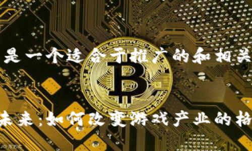 当然可以！以下是一个适合于推广的和相关关键词的示例：


区块链游戏的未来：如何改变游戏产业的格局