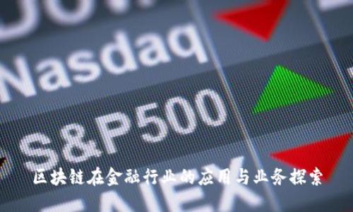 区块链在金融行业的应用与业务探索