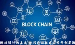 区块链游戏设计的未来：如何将新技术应用于创