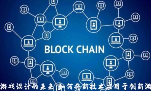 区块链游戏设计的未来:如何将新技术应用于创新游戏体验
