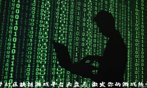 
梦幻区块链游戏平台大盘点：激发你的游戏热情