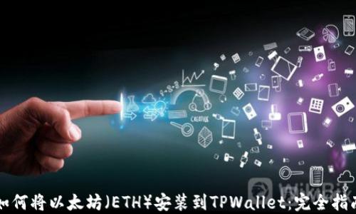 
如何将以太坊（ETH）安装到TPWallet：完全指南