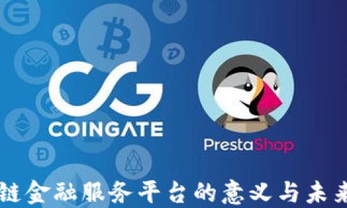 
区块链金融服务平台的意义与未来展望