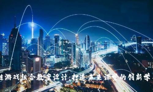 区块链游戏组合教案设计：打造未来课堂的创新学习方式