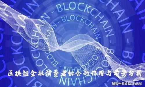  区块链金融消费者协会的作用与前景分析