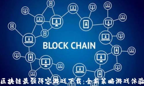 
区块链最强阵容游戏下载：全新策略游戏体验