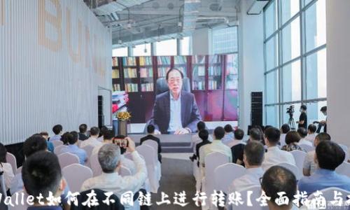 
TPWallet如何在不同链上进行转账？全面指南与技巧