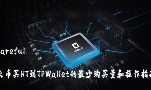 careful  

火币买HT到TPWallet的最少购买量和操作指南